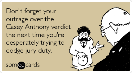 Don't forget your outrage over the Casey Anthony verdict the next time you're desperately trying to dodge jury duty.