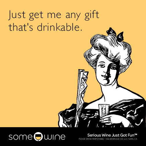 Just get me any gift that's drinkable.