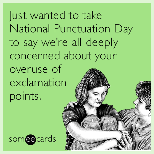 Just wanted to take National Punctuation Day to say we're all deeply concerned about your overuse of exclamation points.