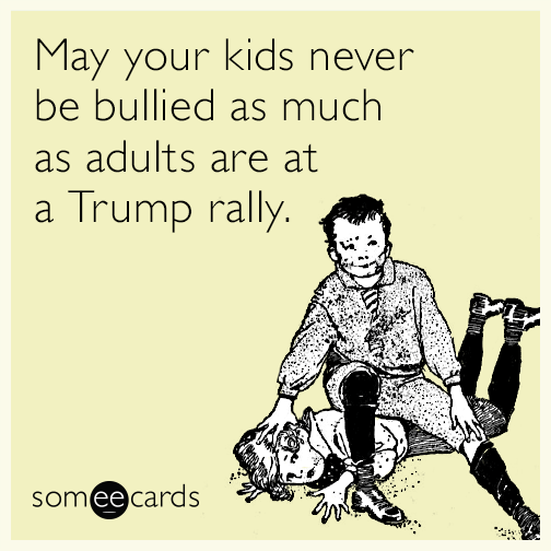 May your kids never be bullied as much as adults are at a Trump rally.