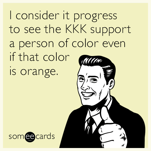 I consider it progress to see the KKK support a person of color even if that color is orange.