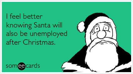 I feel better knowing Santa will also be unemployed after Christmas