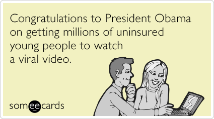 Congratulations to President Obama on getting millions of uninsured young people to watch a viral video.