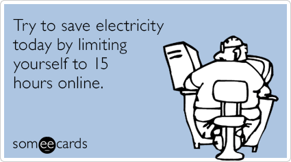 Try to save electricity today by limiting yourself to 15 hours online.