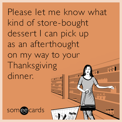 Please let me know what kind of store-bought dessert I can pick up as an afterthought on my way to your Thanksgiving dinner.