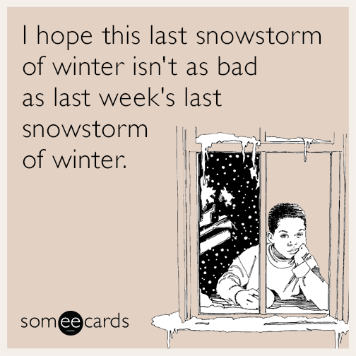 I hope this last snowstorm of winter isn't as bad as last week's last snowstorm of winter.