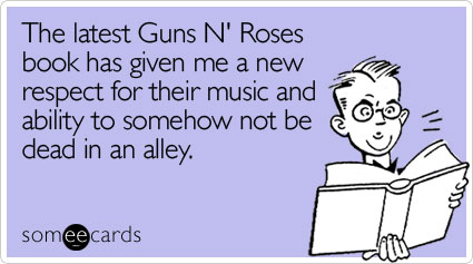 The latest Guns N' Roses book has given me a new respect for their music and ability to somehow not be dead in an alley