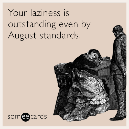 Your laziness is outstanding even by August standards.