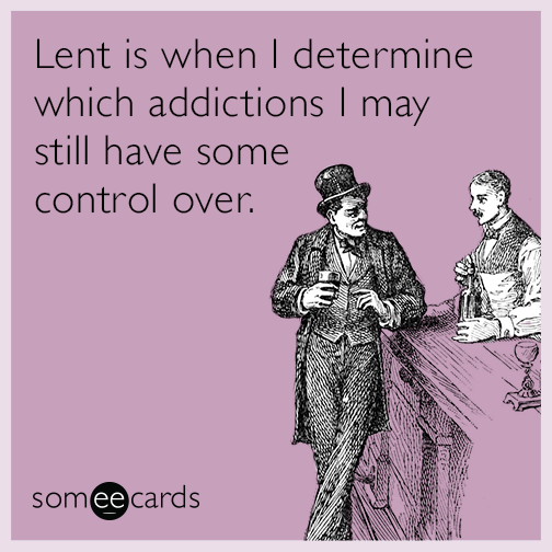 Lent is when I determine which addictions I may still have some control over