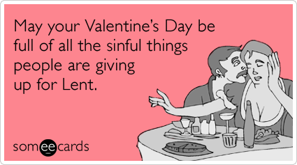 May your Valentine's Day be full of all the sinful things people are giving up for Lent.