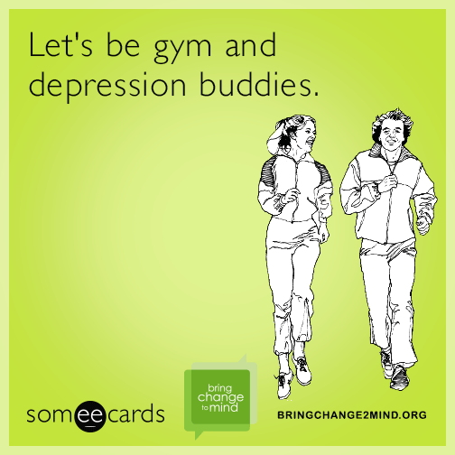 Let's be gym and depression buddies.