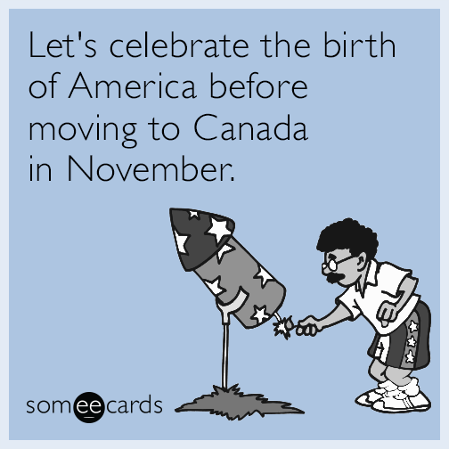 Let's celebrate the birth of America before moving to Canada in November.