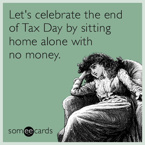 Let's celebrate the end of Tax Day by sitting home alone with no money.