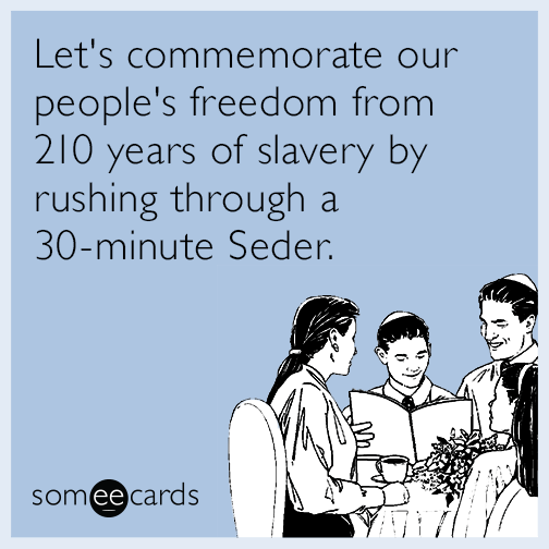 Let's commemorate our people's freedom from 210 years of slavery by rushing through a 30-minute Seder