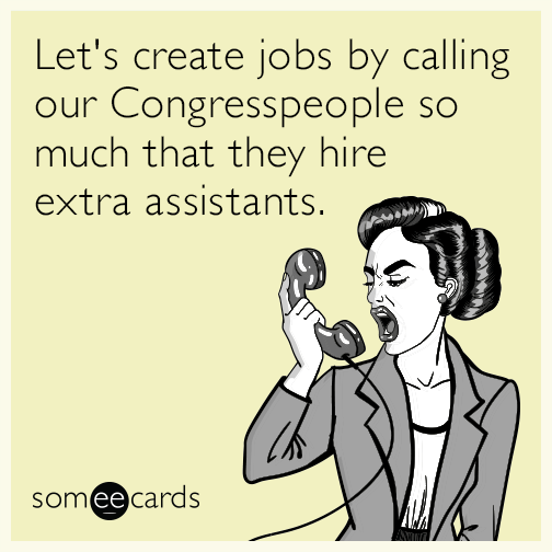 Let's create jobs by calling our Congresspeople so much that they hire extra assistants.