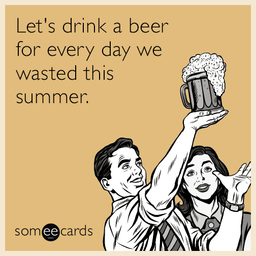 Let's drink a beer for every day we wasted this summer.