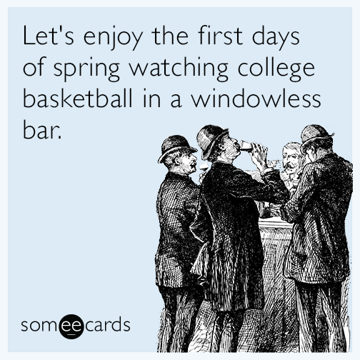 Lets enjoy the first days of spring watching college basketball in a windowless bar