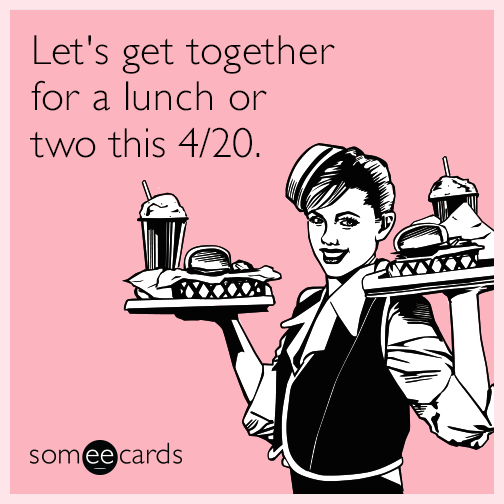 Let's get together for a lunch or two this 4/20.