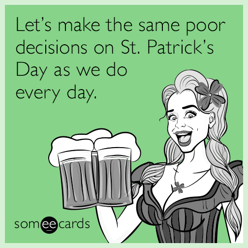 Let's make the same poor decisions on St. Patrick's Day as we do every day.