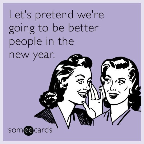 Let's pretend we're going to be better people in the new year.