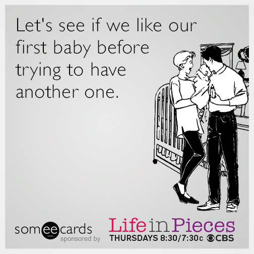 Let's see if we like our first baby before trying to have another one.