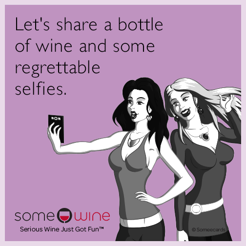 Let's share a bottle of wine and some regrettable selfies.