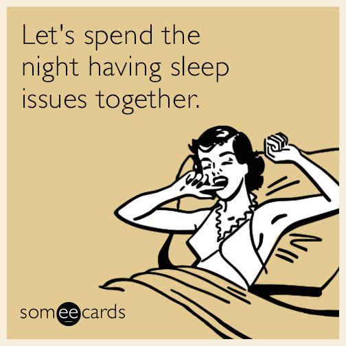 Let's spend the night having sleep issues together.