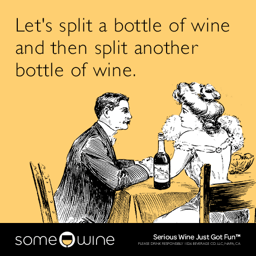 Let's split a bottle of wine and then split another bottle of wine.