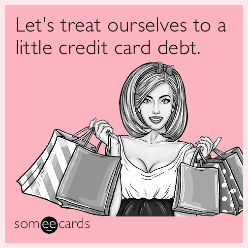 Let's treat ourselves to a little credit card debt.