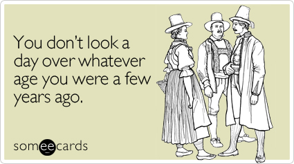 You don't look a day over whatever age you were a few years ago