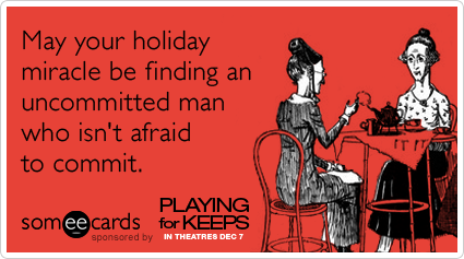 May your holiday miracle be finding an uncommitted man who isn't afraid to commit.