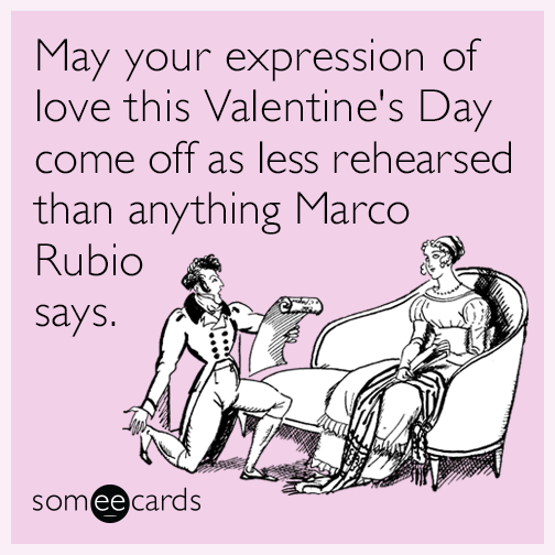 May your expression of love this Valentine's Day come off as less rehearsed than anything Marco Rubio says.