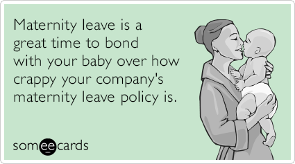 Maternity leave is a great time to bond with your baby over how crappy your company's maternity leave policy is.