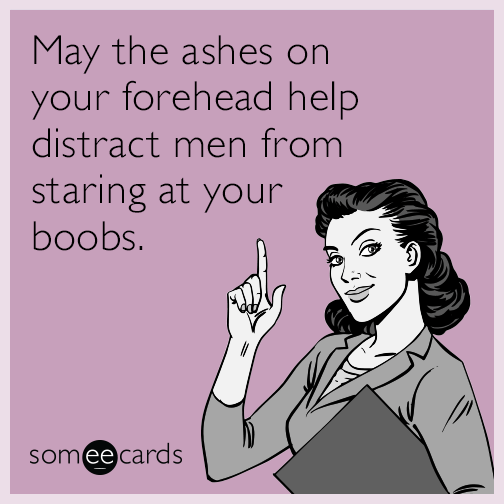 May the ashes on your forehead help distract men from staring at your boobs.