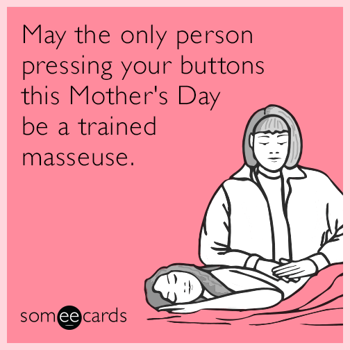 May the only person pressing your buttons this Mother's Day be a trained masseuse.