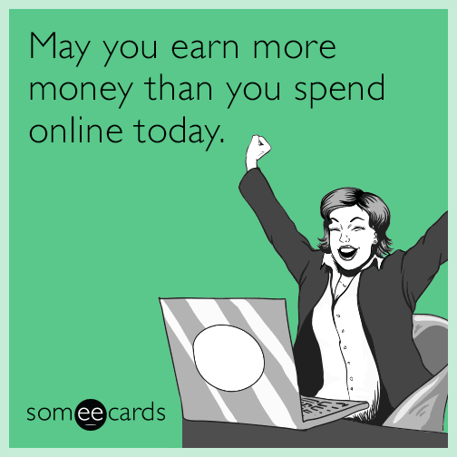 May you earn more money than you spend online today.