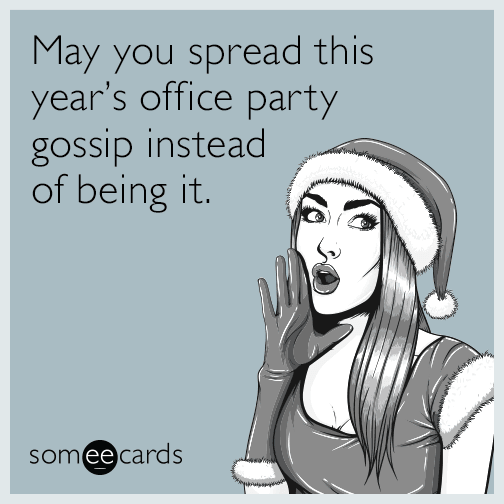 May you spread this year's office party gossip instead of being it.