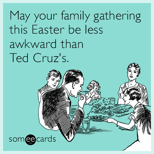 May your family gathering this Easter be less awkward than Ted Cruz's.