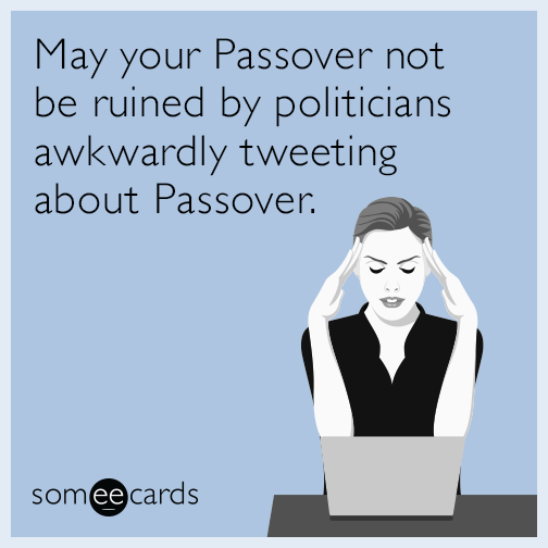 May your Passover not be ruined by politicians awkwardly tweeting about Passover.