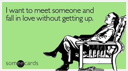 I want to meet someone and fall in love without getting up