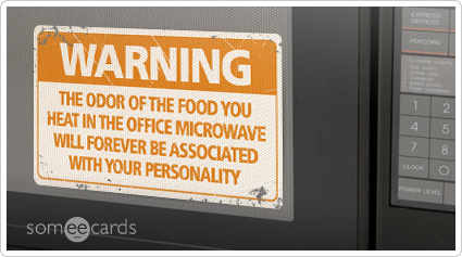 Warning Sign: The odor of the food you heat in the office microwave will forever be associated with your personality.