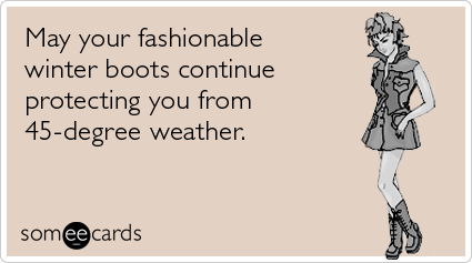 May your fashionable winter boots continue protecting you from 45-degree weather