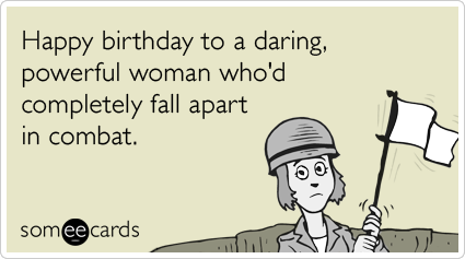 Happy birthday to a daring, powerful woman who'd completely fall apart in combat.