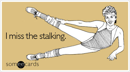 I miss the stalking