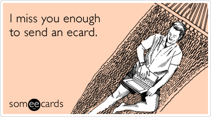 I miss you enough to send an ecard.