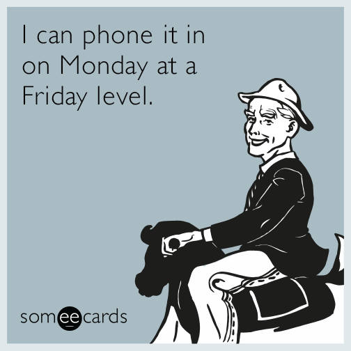 I can phone it in on Monday at a Friday level.