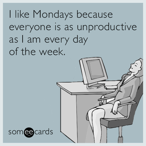 I like Mondays because everyone is as unproductive as I am every day of the week.