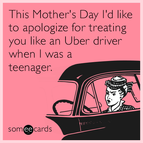 This Mother's Day I'd like to apologize for treating you like an Uber driver when I was a teenager.