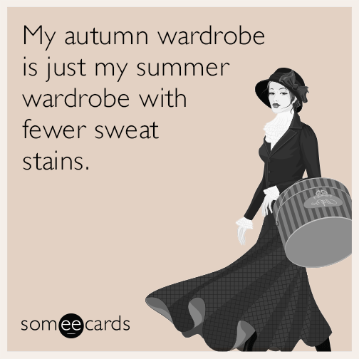 My autumn wardrobe is just my summer wardrobe with fewer sweat stains.