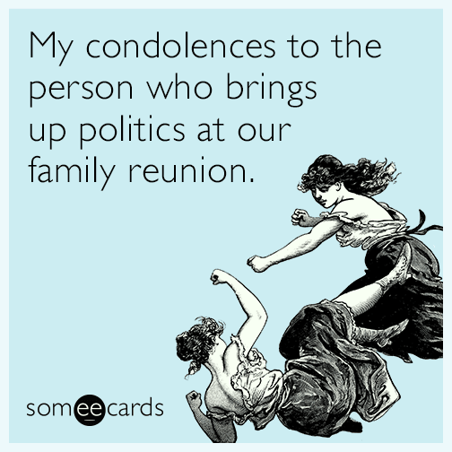 My condolences to anyone who brings up politics at our family reunion.